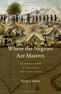 Where the Negroes Are Masters: An African Port in the Era of the Slave Trade by Randy J. Sparks