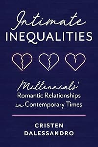 Intimate Inequalities: Millennials' Romantic Relationships in Contemporary Times by Cristen Dalessandro
