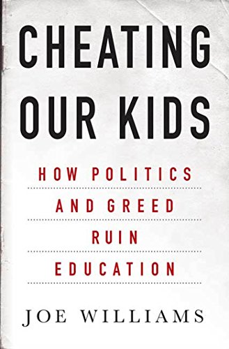 Cheating Our Kids: How Politics and Greed Ruin Education by Joe Williams
