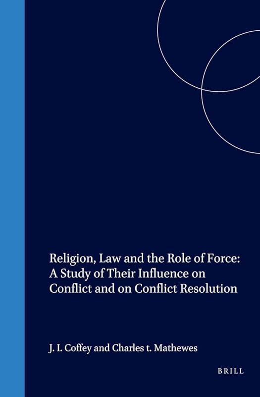 Religion, Law and the Role of Force: A Study of Their Influence on Conflict and on Conflict Resolution by Joseph Coffey