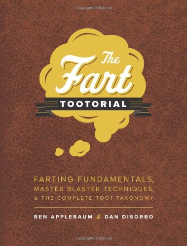 The Fart Tootorial: Farting Fundamentals, Master Blaster Techniques, and the Complete Toot Taxonomy
