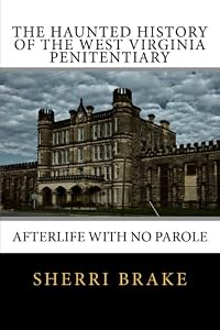 The Haunted History of the West Virginia Penitentiary: Afterlife With No Parole by Sherri Brake