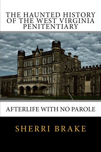 The Haunted History of the West Virginia Penitentiary: Afterlife With No Parole by Sherri Brake