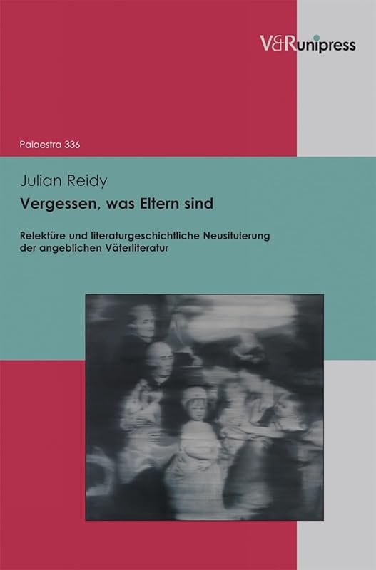 Vergessen, was Eltern sind: Relekt|re und literaturgeschichtliche Neusituierung der angeblichen Väterliteratur (Palaestra) (German Edition) by Julian Reidy
