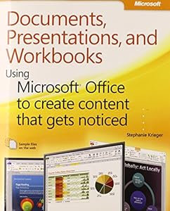 Documents, Presentations, and Workbooks: Using Microsoft Office to Create Content That Gets Noticed- Creating Powerful Content with Microsoft Office by Stephanie Krieger