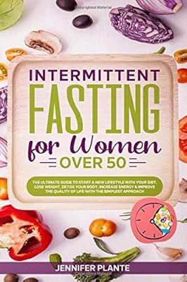 Intermittent Fasting for Women Over 50: The Ultimate Guide to Start a New Lifestyle with Your Diet, Lose Weight, Detox Your Body, Increase Energy & ... Quality of Life with The Simplest Approach