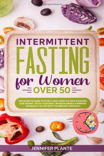 Intermittent Fasting for Women Over 50: The Ultimate Guide to Start a New Lifestyle with Your Diet, Lose Weight, Detox Your Body, Increase Energy & ... Quality of Life with The Simplest Approach by Jennifer Plante