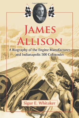 James Allison: A Biography of the Engine Manufacturer and Indianapolis 500 Cofounder by Sigur E. Whitaker