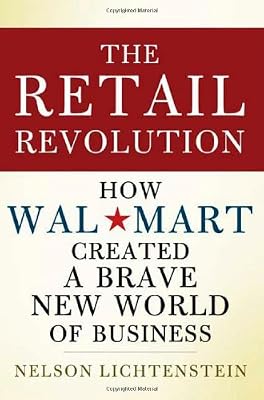 The Retail Revolution: How Wal-Mart Created a Brave New World of Business