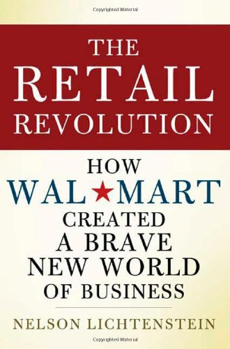 The Retail Revolution: How Wal-Mart Created a Brave New World of Business by Nelson Lichtenstein