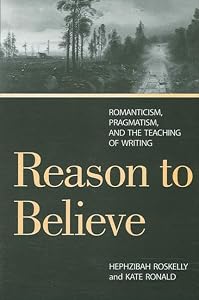 Reason to Believe: Romanticism, Pragmatism, and the Possibility of Teaching by Hephzibah Roskelly