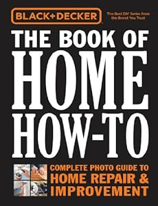 Black & Decker The Book of Home How-To: The Complete Photo Guide to Home Repair & Improvement