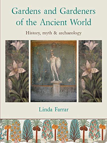 Gardens and Gardeners of the Ancient World: History, Myth and Archaeology by Linda Farrar