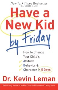 Have a New Kid by Friday: How to Change Your Child's Attitude, Behavior &amp; Character in 5 Days