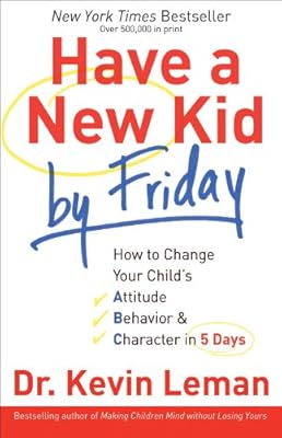 Have a New Kid by Friday: How to Change Your Child's Attitude, Behavior &amp; Character in 5 Days