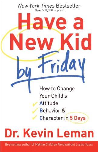 Have a New Kid by Friday: How to Change Your Child's Attitude, Behavior &amp; Character in 5 Days by Kevin Leman