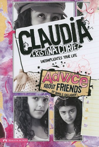 Advice About Friends: Claudia Cristina Cortez Uncomplicates Your Life by Diana G Gallagher