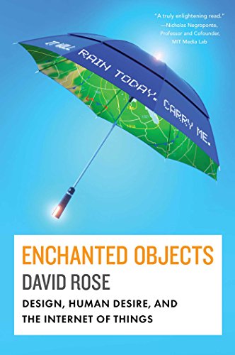 Enchanted Objects: Design, Human Desire, and the Internet of Things by David Rose