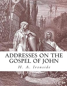 Addresses on the Gospel of John (Ironside Commentary Series) by H. A. Ironside