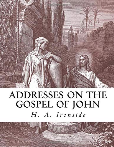 Addresses on the Gospel of John (Ironside Commentary Series) by H. A. Ironside