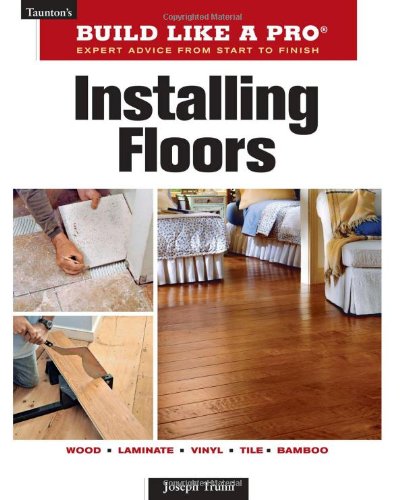 Installing Floors (Taunton's Build Like a Pro) by Joseph Truini