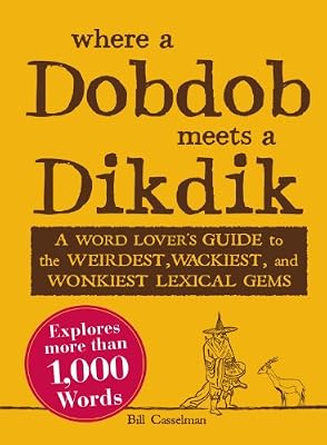 Where a Dobdob Meets a Dikdik: A Word Lover's Guide to the Weirdest, Wackiest, and Wonkiest Lexical Gems