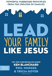 Lead Your Family Like Jesus: Powerful Parenting Principles from the Creator of Families