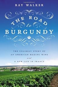The Road to Burgundy: The Unlikely Story of an American Making Wine and a New Life in France
