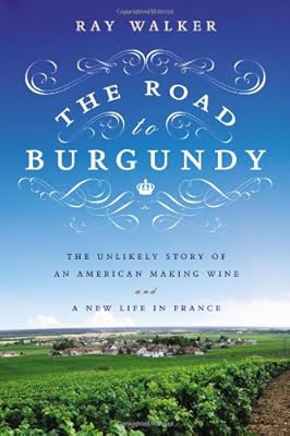 The Road to Burgundy: The Unlikely Story of an American Making Wine and a New Life in France