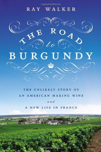 The Road to Burgundy: The Unlikely Story of an American Making Wine and a New Life in France by Ray Walker