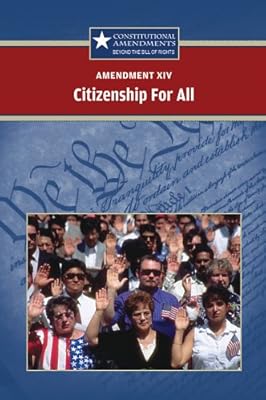 Amendment XIV: Citizenship for All (Constitutional Amendments: Beyond the Bill of Rights)