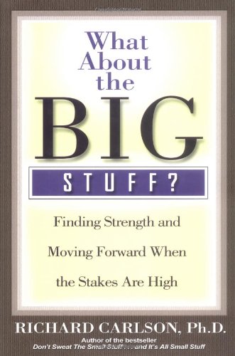 What About the Big Stuff?: Finding Strength and Moving Forward When the Stakes Are High (Don't Sweat the Small Stuff Series) by Richard Carlson