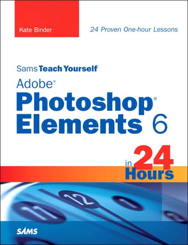 Sams Teach Yourself Adobe Photoshop Elements 6 in 24 Hours by Kate Binder