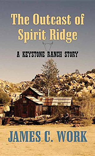 The Outcast of Spirit Ridge: A Keystone Ranch Story by James C. Work