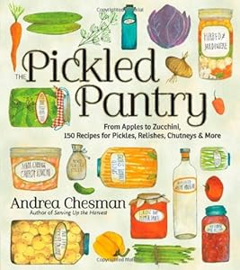 The Pickled Pantry: From Apples to Zucchini, 150 Recipes for Pickles, Relishes, Chutneys &amp; More