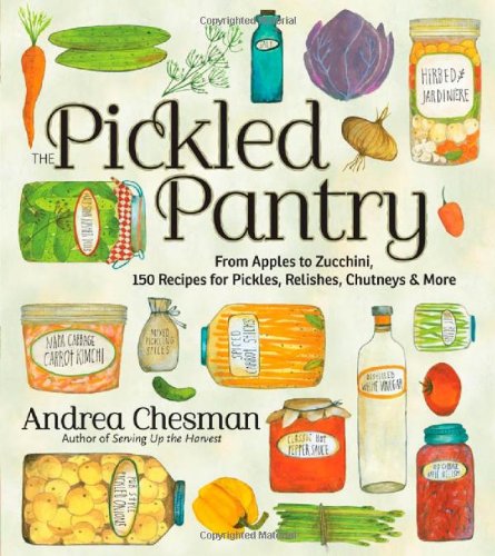 The Pickled Pantry: From Apples to Zucchini, 150 Recipes for Pickles, Relishes, Chutneys &amp; More by Andrea Chesman
