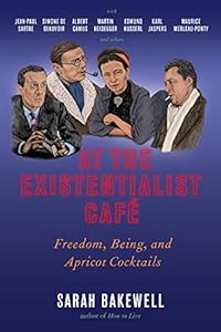 At the Existentialist Café: Freedom, Being, and Apricot Cocktails with Jean-Paul Sartre, Simone de Beauvoir, Albert Camus, Martin Heidegger, Maurice Merleau-Ponty and Others