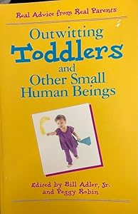 Outwitting Toddlers and Other Small Human Beings: Real Advice from Real Parents by Peggy Robin