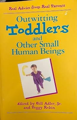 Outwitting Toddlers and Other Small Human Beings: Real Advice from Real Parents