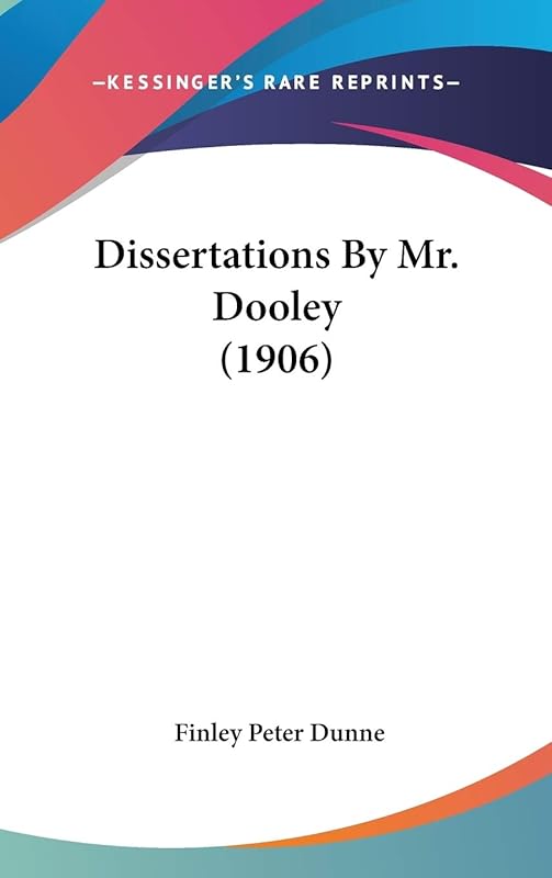 Dissertations By Mr. Dooley (1906) by Finley Peter Dunne