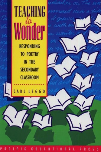 Teaching to Wonder: Responding to Poetry in the Secondary Classroom by Carl Leggo