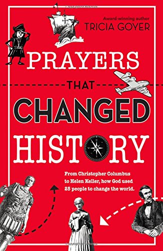 Prayers That Changed History: From Christopher Columbus to Helen Keller, how God used 25 people to change the world by Tricia Goyer