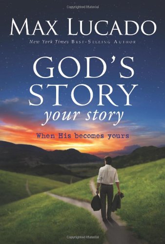 God's Story, Your Story: When His Becomes Yours by Max Lucado