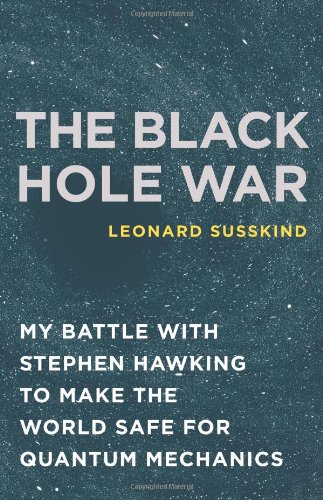 The Black Hole War: My Battle with Stephen Hawking to Make the World Safe for Quantum Mechanics by Leonard Susskind