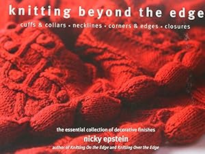 Knitting Beyond the Edge: Cuffs &amp; Collars*Necklines*Corners &amp; Edges*Closures - The Essential Collection of Decorative Finishes