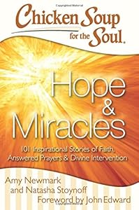 Chicken Soup for the Soul: Hope &amp; Miracles: 101 Inspirational Stories of Faith, Answered Prayers, and Divine Intervention