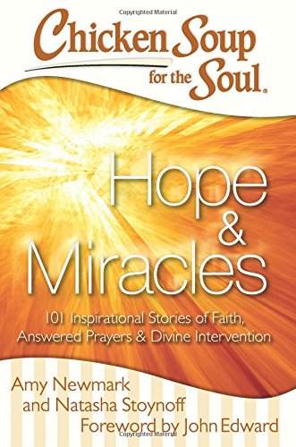 Chicken Soup for the Soul: Hope &amp; Miracles: 101 Inspirational Stories of Faith, Answered Prayers, and Divine Intervention by Amy Newmark