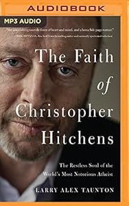The Faith of Christopher Hitchens: The Restless Soul of the World's Most Notorious Atheist by Larry Alex Taunton