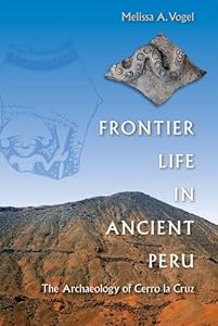 Frontier Life in Ancient Peru: The Archaeology of Cerro la Cruz by Melissa A. Vogel
