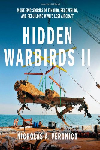 Hidden Warbirds II: More Epic Stories of Finding, Recovering, and Rebuilding WWII's Lost Aircraft by Nicholas A. Veronico